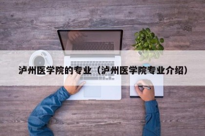 泸州医学院的专业（泸州医学院专业介绍）
