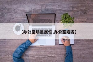 【办公室明星属性,办公室姓名】