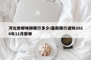 河北邯郸味鲜限行多少/最新限行通知2020年11月邯郸