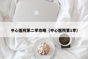 中心医院第二季攻略（中心医院第1季）
