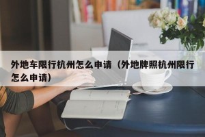 外地车限行杭州怎么申请（外地牌照杭州限行怎么申请）