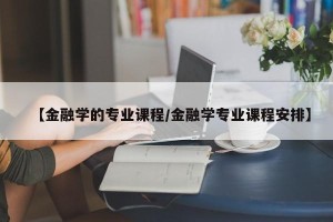 【金融学的专业课程/金融学专业课程安排】