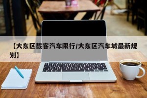 【大东区载客汽车限行/大东区汽车城最新规划】