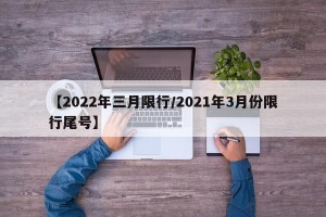 【2022年三月限行/2021年3月份限行尾号】