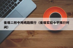姜堰二附中鸡鸣路限行（姜堰实验小学限行时间）