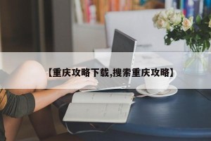 【重庆攻略下载,搜索重庆攻略】