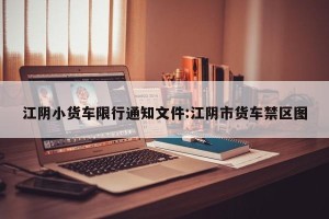 江阴小货车限行通知文件:江阴市货车禁区图