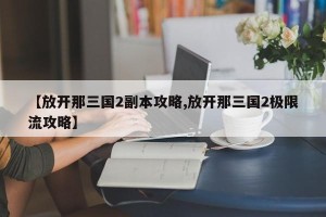 【放开那三国2副本攻略,放开那三国2极限流攻略】