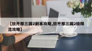 【放开那三国2副本攻略,放开那三国2极限流攻略】
