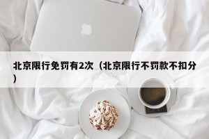 北京限行免罚有2次（北京限行不罚款不扣分）
