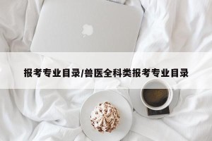 报考专业目录/兽医全科类报考专业目录