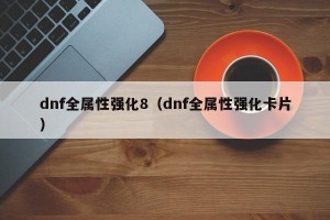 dnf全属性强化8（dnf全属性强化卡片）