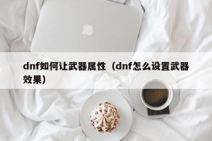 dnf如何让武器属性（dnf怎么设置武器效果）