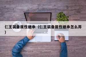 仁王装备属性继承（仁王装备属性继承怎么弄）
