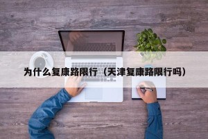 为什么复康路限行（天津复康路限行吗）