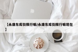 【永康东库街限行嘛/永康东库街限行嘛现在】