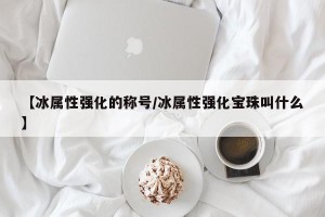 【冰属性强化的称号/冰属性强化宝珠叫什么】