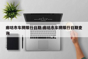 廊坊市车牌限行日期:廊坊市车牌限行日期查询