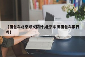 【面包车北京顺义限行,北京车牌面包车限行吗】
