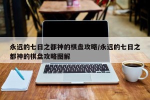 永远的七日之都神的棋盘攻略/永远的七日之都神的棋盘攻略图解