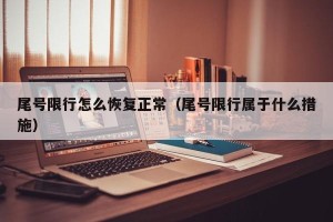 尾号限行怎么恢复正常（尾号限行属于什么措施）