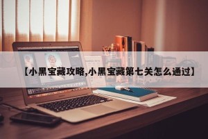 【小黑宝藏攻略,小黑宝藏第七关怎么通过】
