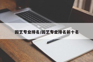 园艺专业排名/园艺专业排名前十名
