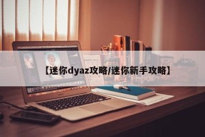 【迷你dyaz攻略/迷你新手攻略】