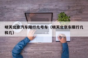 明天北京汽车限行几号车（明天北京车限行几和几）