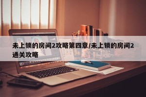 未上锁的房间2攻略第四章/未上锁的房间2通关攻略