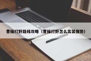 曹操打野路线攻略（曹操打野怎么出装强势）