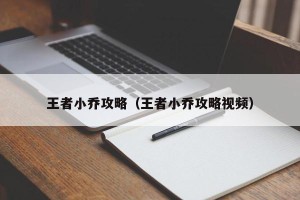 王者小乔攻略（王者小乔攻略视频）