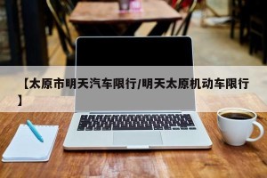【太原市明天汽车限行/明天太原机动车限行】