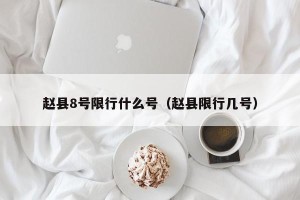 赵县8号限行什么号（赵县限行几号）
