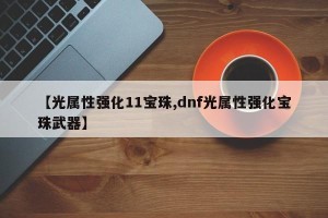 【光属性强化11宝珠,dnf光属性强化宝珠武器】