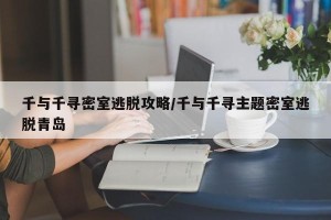 千与千寻密室逃脱攻略/千与千寻主题密室逃脱青岛