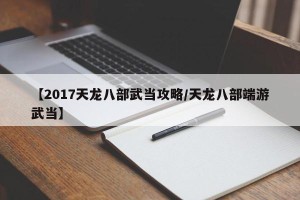 【2017天龙八部武当攻略/天龙八部端游武当】