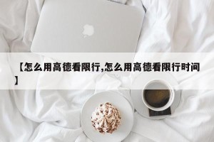 【怎么用高德看限行,怎么用高德看限行时间】