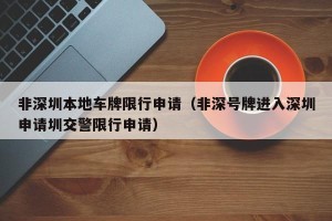 非深圳本地车牌限行申请（非深号牌进入深圳申请圳交警限行申请）
