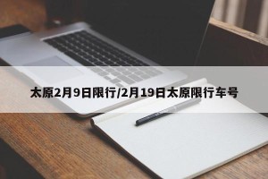太原2月9日限行/2月19日太原限行车号