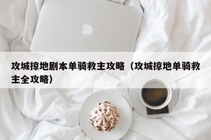 攻城掠地剧本单骑救主攻略（攻城掠地单骑救主全攻略）