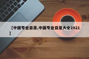 【中国专业目录,中国专业目录大全2021】