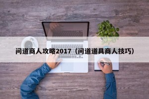 问道商人攻略2017（问道道具商人技巧）