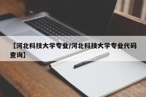 【河北科技大学专业/河北科技大学专业代码查询】
