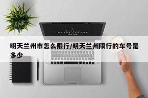 明天兰州市怎么限行/明天兰州限行的车号是多少