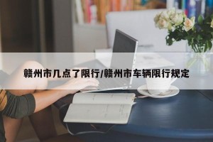 赣州市几点了限行/赣州市车辆限行规定