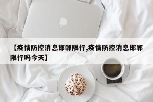 【疫情防控消息邯郸限行,疫情防控消息邯郸限行吗今天】