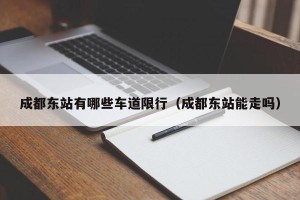 成都东站有哪些车道限行（成都东站能走吗）