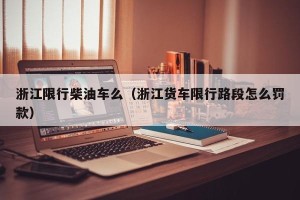 浙江限行柴油车么（浙江货车限行路段怎么罚款）