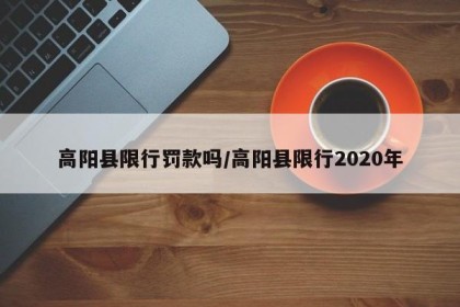高阳县限行罚款吗/高阳县限行2020年